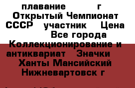 13.1) плавание :  1983 г - Открытый Чемпионат СССР  (участник) › Цена ­ 349 - Все города Коллекционирование и антиквариат » Значки   . Ханты-Мансийский,Нижневартовск г.